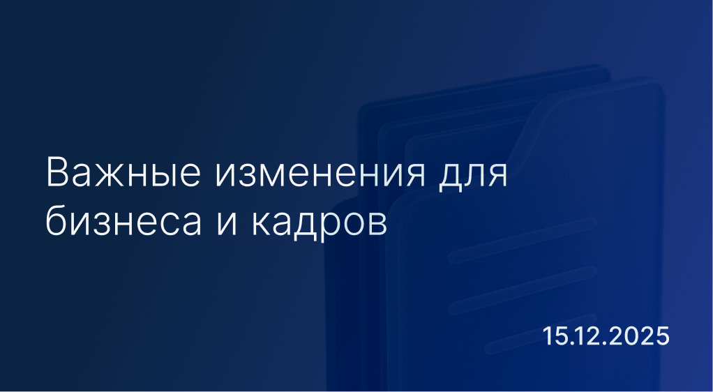 Новостной дайджест к 15 декабря: важные изменения для бизнеса и кадров