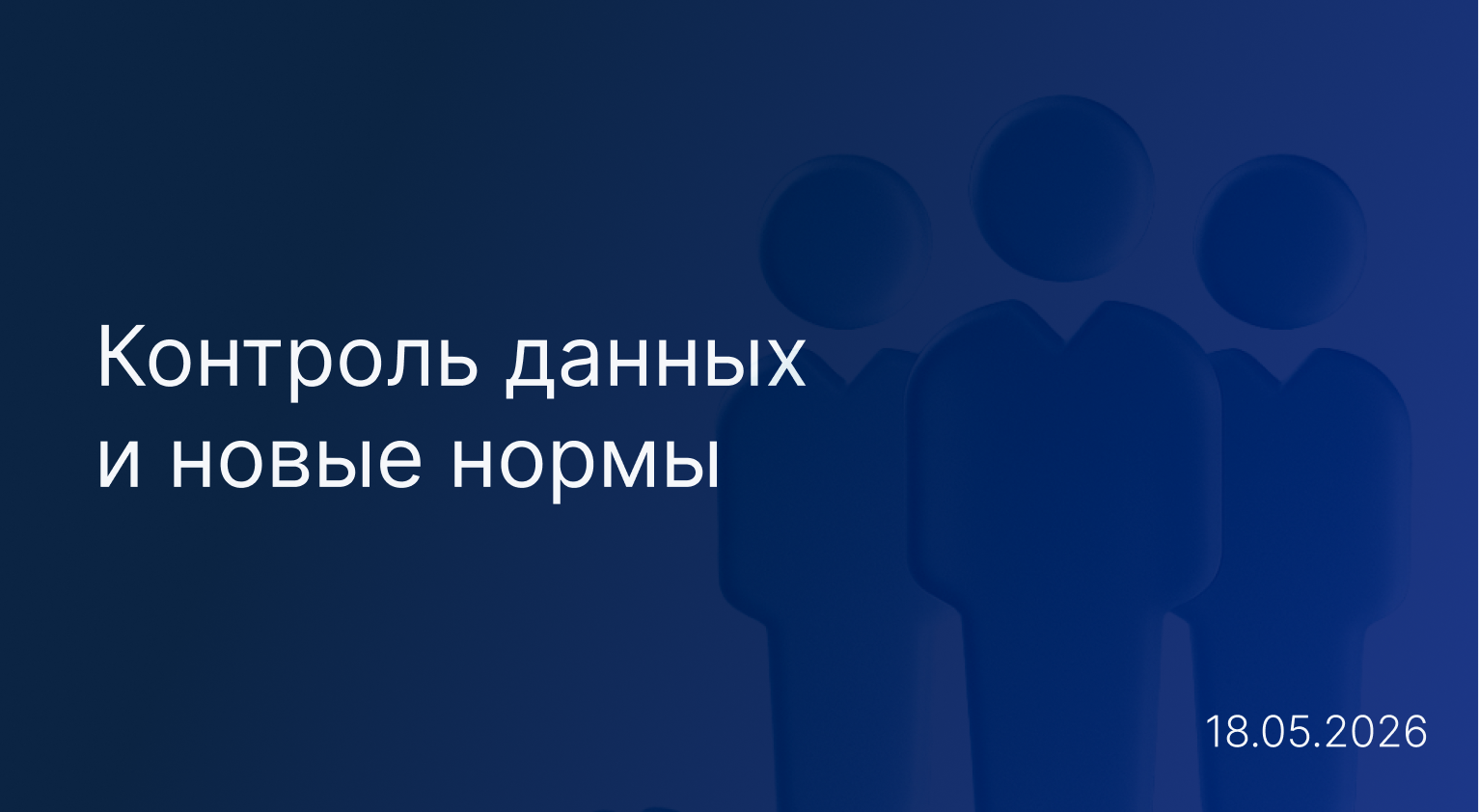 Новостной дайджест к 18 мая: контроль данных и новые нормы