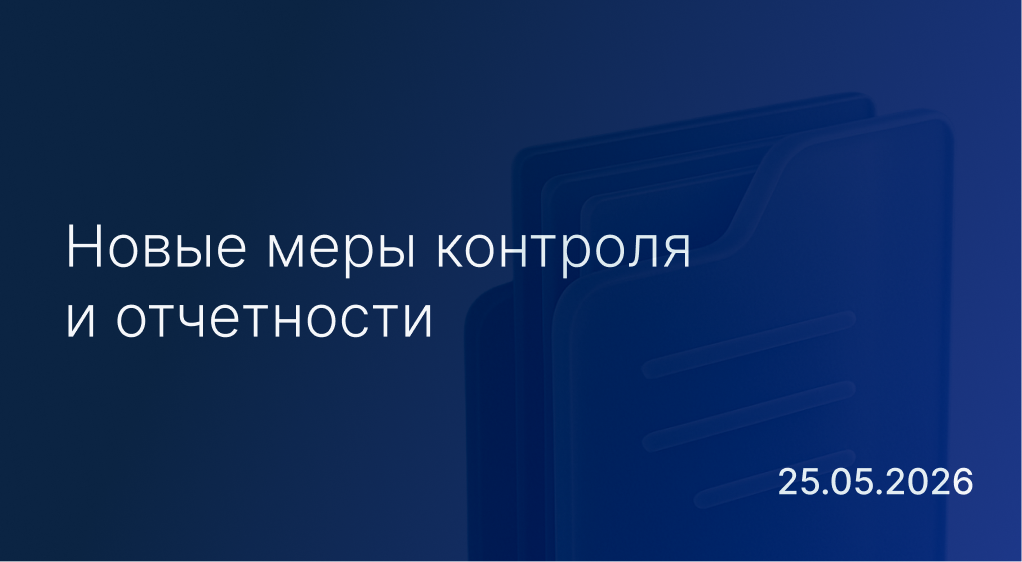 Новостной дайджест к 25 мая: новые меры контроля и отчетности