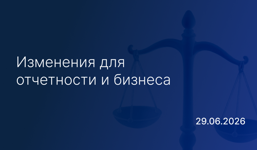Новостной дайджест к 29 июня: изменения для отчетности и бизнеса