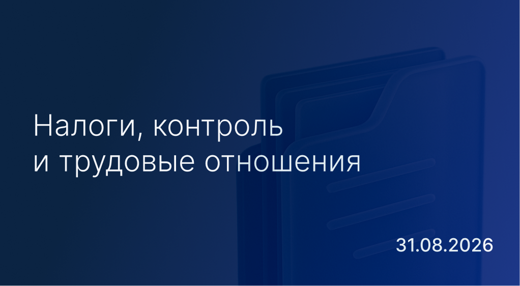Новостной дайджест к 31 августа: налоги, контроль и трудовые отношения